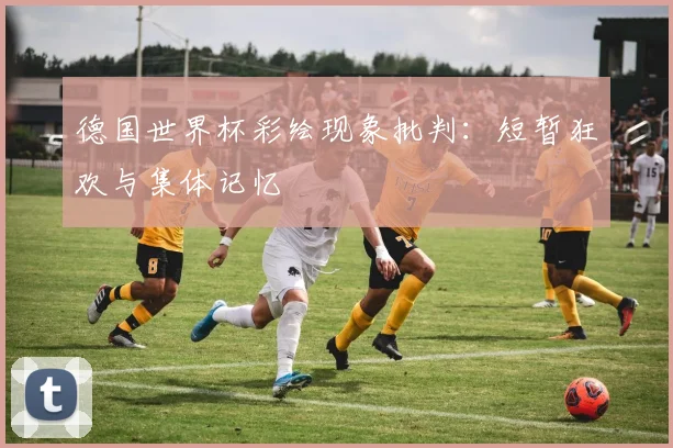 德国世界杯彩绘现象批判：短暂狂欢与集体记忆