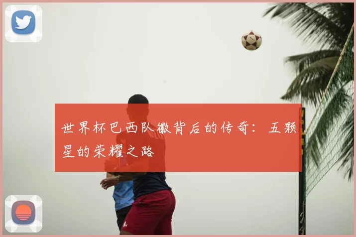 世界杯巴西队徽背后的传奇:五颗星的荣耀之路