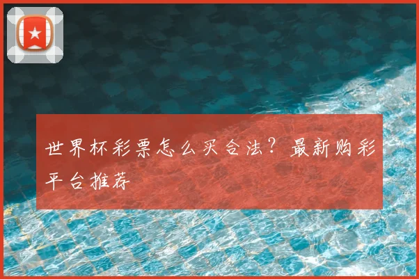 世界杯彩票怎么买合法？最新购彩平台推荐