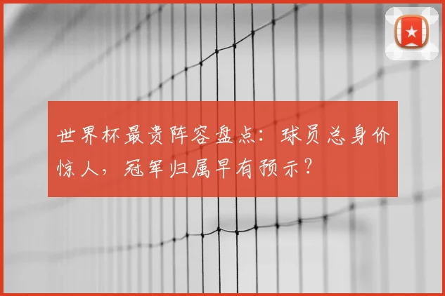 世界杯最贵阵容盘点：球员总身价惊人，冠军归属早有预示？