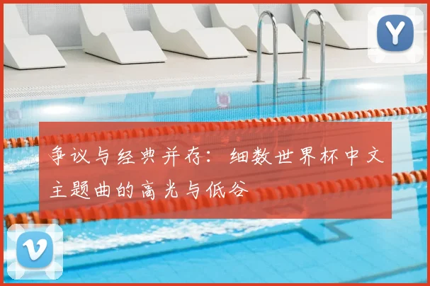 争议与经典并存:细数世界杯中文主题曲的高光与低谷