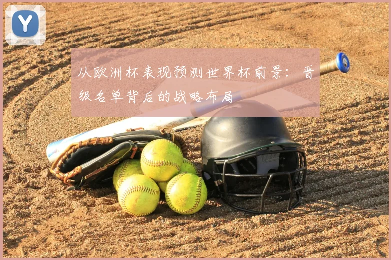 从欧洲杯表现预测世界杯前景：晋级名单背后的战略布局