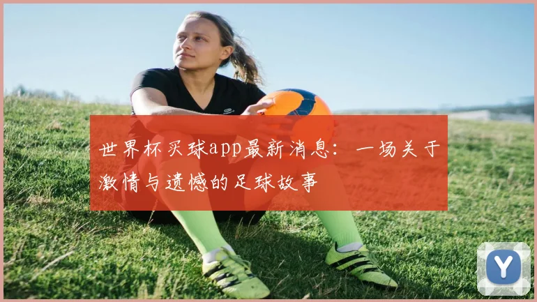 世界杯买球app最新消息:一场关于激情与遗憾的足球故事