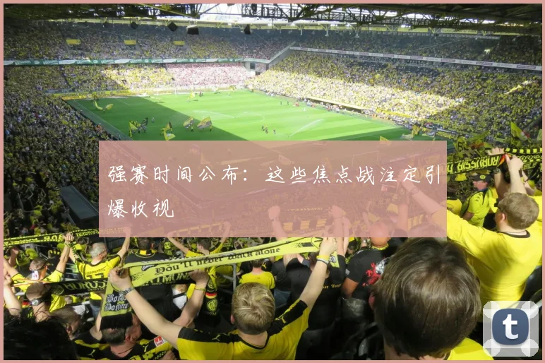 强赛时间公布:这些焦点战注定引爆收视