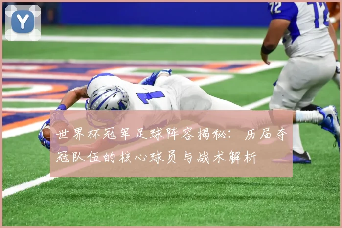 世界杯冠军足球阵容揭秘：历届夺冠队伍的核心球员与战术解析