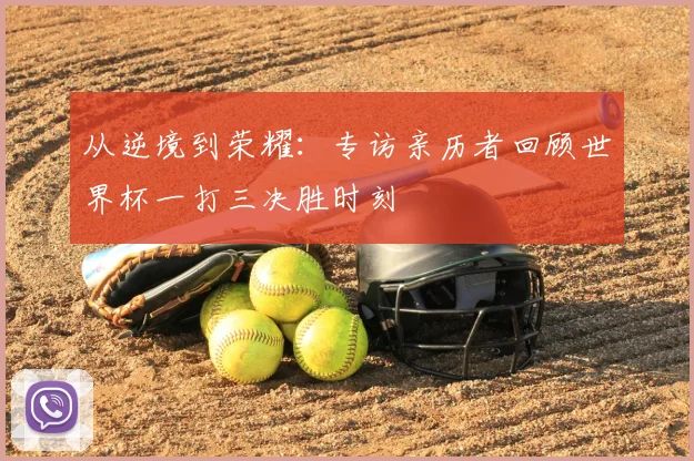 从逆境到荣耀：专访亲历者回顾世界杯一打三决胜时刻