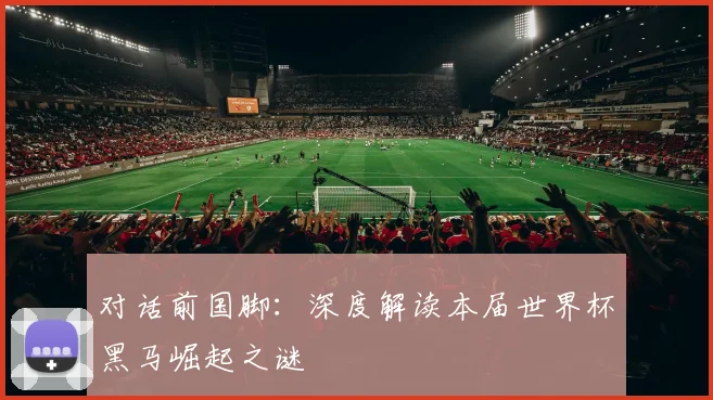 对话前国脚:深度解读本届世界杯黑马崛起之谜