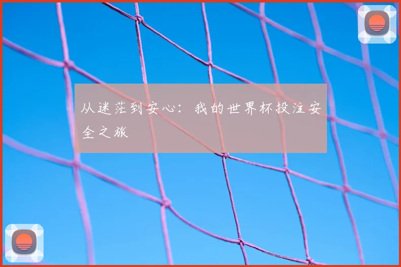 从迷茫到安心：我的世界杯投注安全之旅
