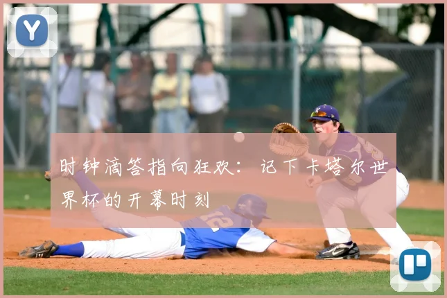 时钟滴答指向狂欢:记下卡塔尔世界杯的开幕时刻