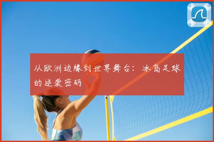 从欧洲边缘到世界舞台:冰岛足球的逆袭密码