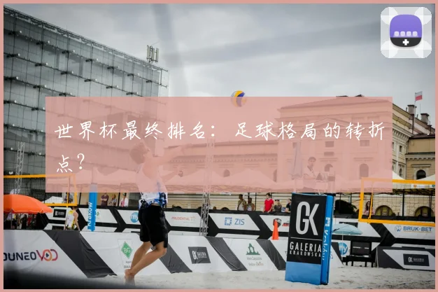 世界杯最终排名：足球格局的转折点？